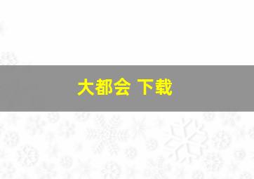 大都会 下载